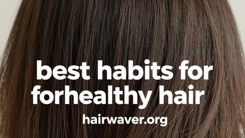 Best Habits for Healthy Hair: The Ultimate Daily Guide in 2026